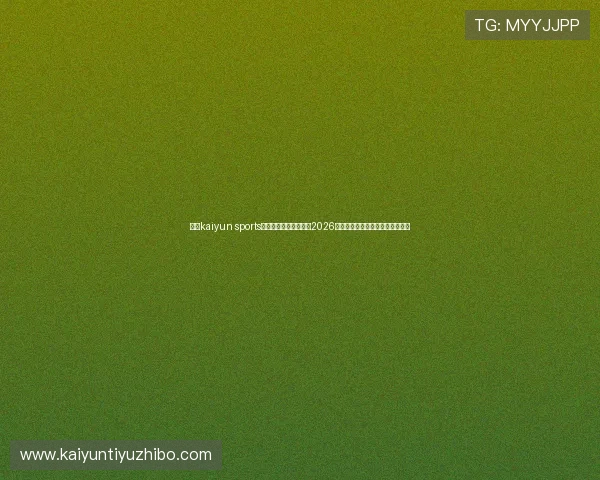 使用kaiyun sports网页登录平台轻松查看2026年世界杯实时比分和赛场焦点新闻